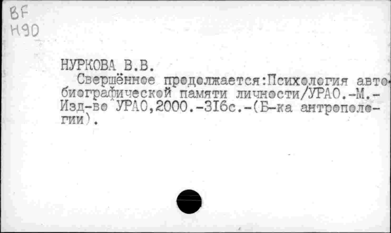 ﻿ИЗО
БУРКОВА В. В.
Свершённое продолжается :Психология авт биографической памяти личности/УРАО.-М,-Изд-во УРАО,2000.-316с.-(Б-ка антропологии) .